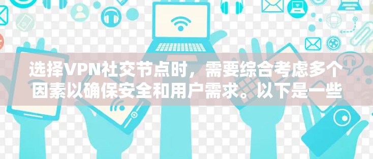 选择VPN社交节点时，需要综合考虑多个因素以确保安全和用户需求。以下是一些关键步骤和建议