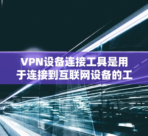 VPN设备连接工具是用于连接到互联网设备的工具，覆盖命令行、终端、网络和社交媒体等多种方式。以下是详细的分析和推荐