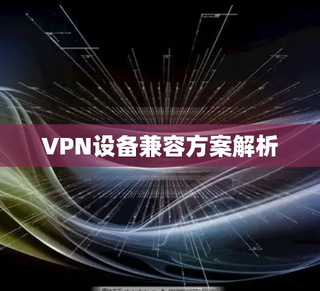 VPN设备兼容方案解析