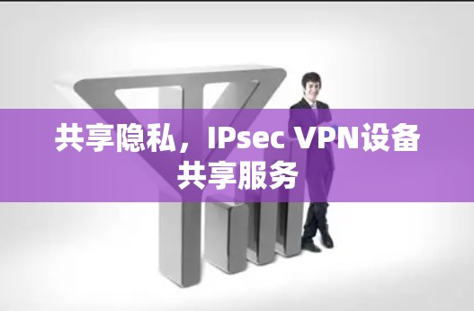 共享隐私，IPsec VPN设备共享服务