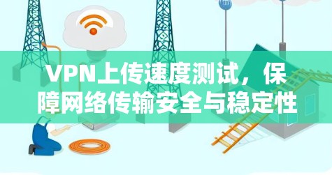 VPN上传速度测试，保障网络传输安全与稳定性